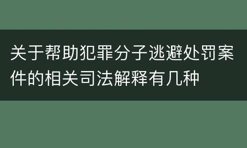 关于帮助犯罪分子逃避处罚案件的相关司法解释有几种