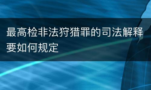 最高检非法狩猎罪的司法解释要如何规定
