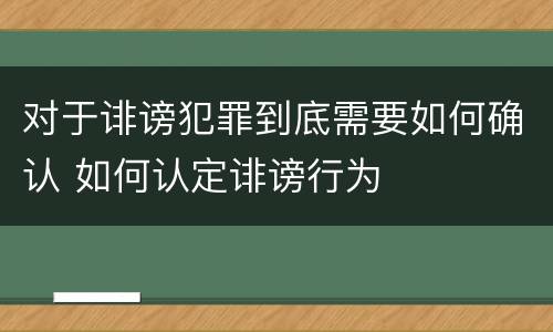 对于诽谤犯罪到底需要如何确认 如何认定诽谤行为