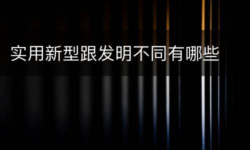 实用新型跟发明不同有哪些