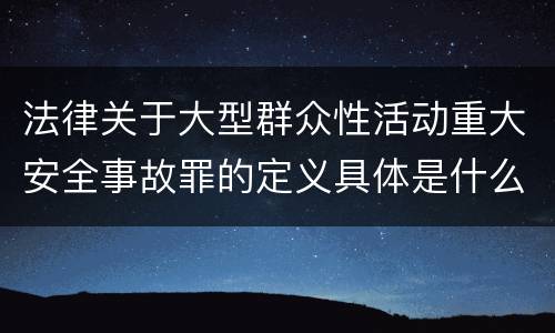 法律关于大型群众性活动重大安全事故罪的定义具体是什么