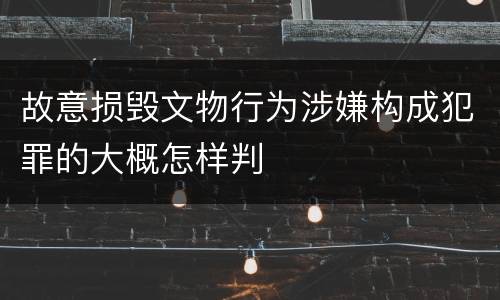 故意损毁文物行为涉嫌构成犯罪的大概怎样判