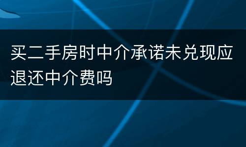 买二手房时中介承诺未兑现应退还中介费吗