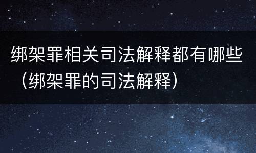 绑架罪相关司法解释都有哪些（绑架罪的司法解释）