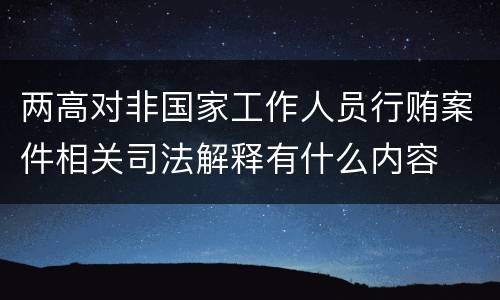 两高对非国家工作人员行贿案件相关司法解释有什么内容