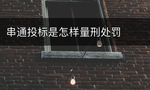 串通投标是怎样量刑处罚