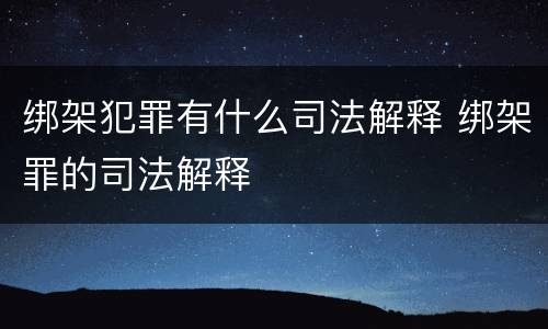 绑架犯罪有什么司法解释 绑架罪的司法解释