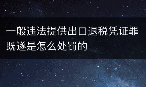一般违法提供出口退税凭证罪既遂是怎么处罚的