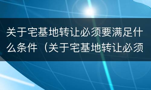 关于宅基地转让必须要满足什么条件（关于宅基地转让必须要满足什么条件呢）