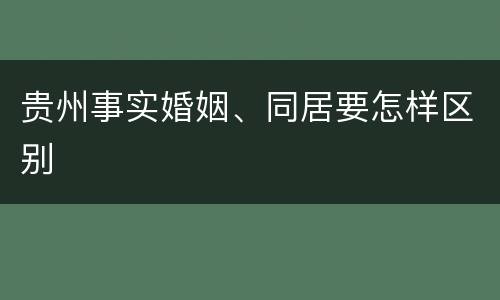 贵州事实婚姻、同居要怎样区别