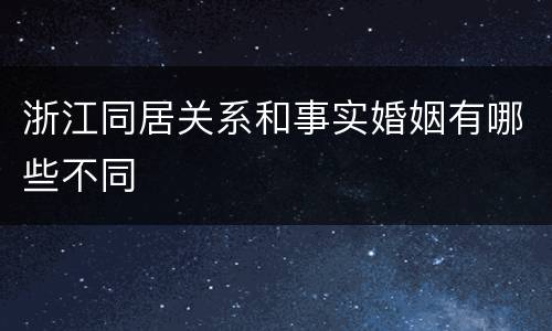 浙江同居关系和事实婚姻有哪些不同