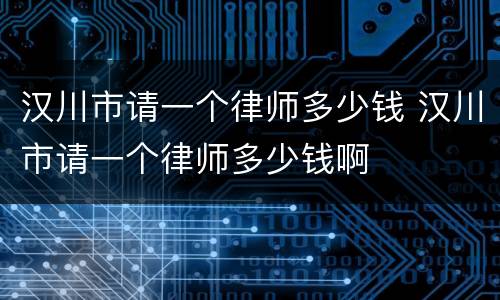 汉川市请一个律师多少钱 汉川市请一个律师多少钱啊