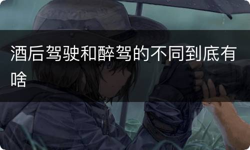 酒后驾驶和醉驾的不同到底有啥