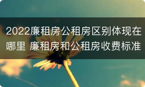 2022廉租房公租房区别体现在哪里 廉租房和公租房收费标准