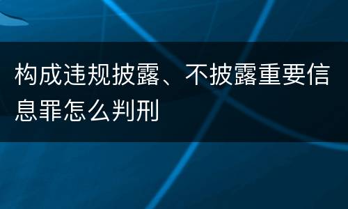 构成违规披露、不披露重要信息罪怎么判刑