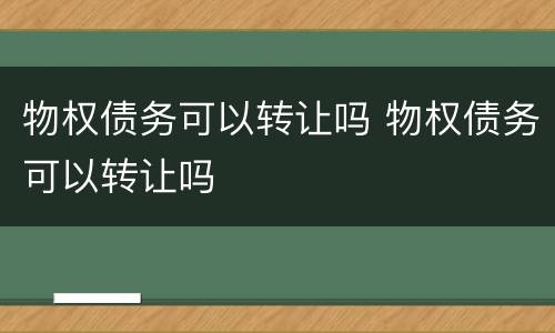 物权债务可以转让吗 物权债务可以转让吗