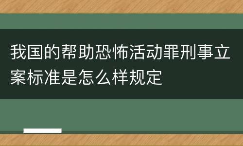 我国的帮助恐怖活动罪刑事立案标准是怎么样规定
