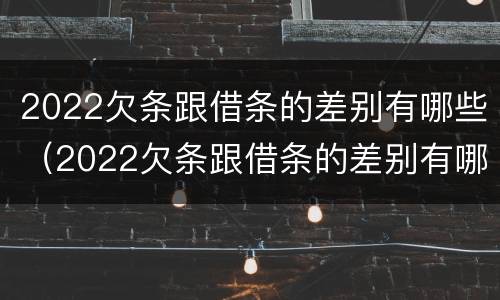 2022欠条跟借条的差别有哪些（2022欠条跟借条的差别有哪些啊）