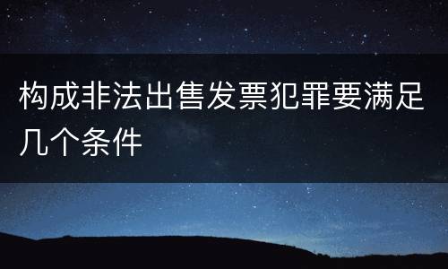 构成非法出售发票犯罪要满足几个条件