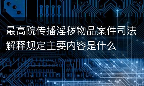 最高院传播淫秽物品案件司法解释规定主要内容是什么