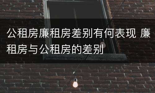 公租房廉租房差别有何表现 廉租房与公租房的差别