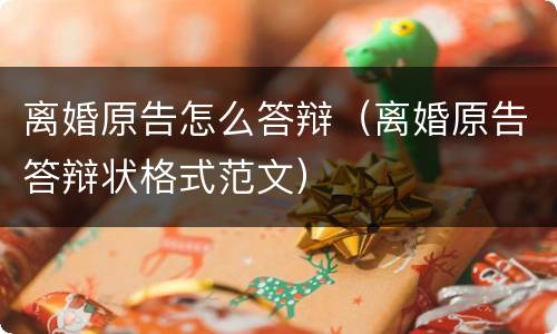 离婚原告怎么答辩（离婚原告答辩状格式范文）