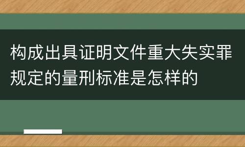 构成出具证明文件重大失实罪规定的量刑标准是怎样的