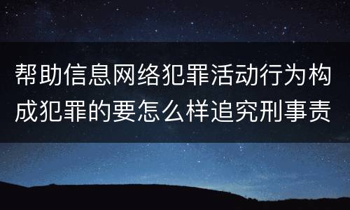 帮助信息网络犯罪活动行为构成犯罪的要怎么样追究刑事责任