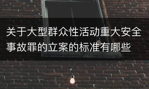 关于大型群众性活动重大安全事故罪的立案的标准有哪些