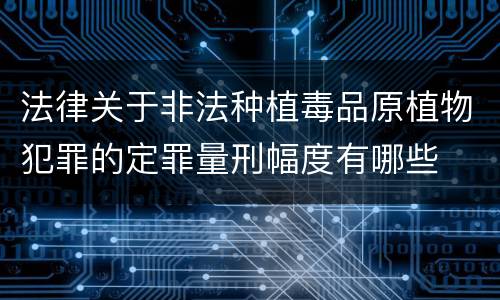 法律关于非法种植毒品原植物犯罪的定罪量刑幅度有哪些