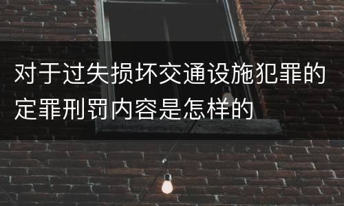 对于过失损坏交通设施犯罪的定罪刑罚内容是怎样的