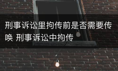 刑事诉讼里拘传前是否需要传唤 刑事诉讼中拘传