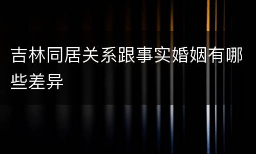 吉林同居关系跟事实婚姻有哪些差异