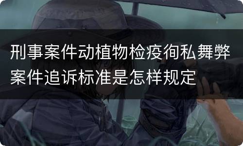 刑事案件动植物检疫徇私舞弊案件追诉标准是怎样规定