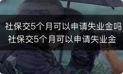 社保交5个月可以申请失业金吗 社保交5个月可以申请失业金吗多少钱
