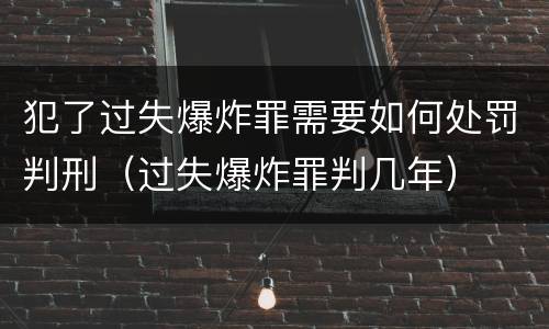 犯了过失爆炸罪需要如何处罚判刑（过失爆炸罪判几年）