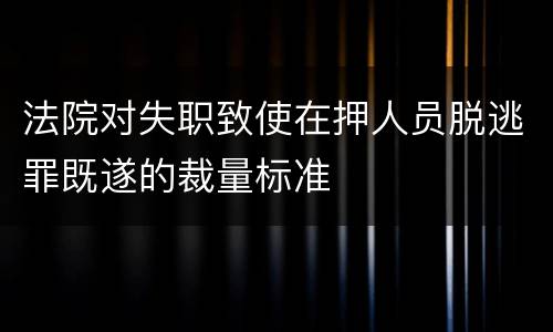 法院对失职致使在押人员脱逃罪既遂的裁量标准