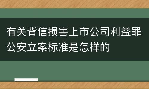 有关背信损害上市公司利益罪公安立案标准是怎样的