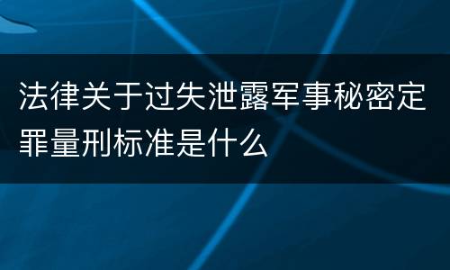 法律关于过失泄露军事秘密定罪量刑标准是什么