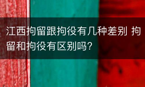 江西拘留跟拘役有几种差别 拘留和拘役有区别吗?