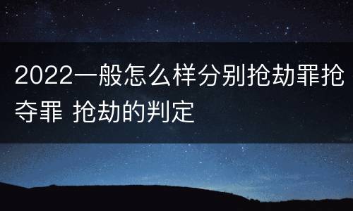 2022一般怎么样分别抢劫罪抢夺罪 抢劫的判定