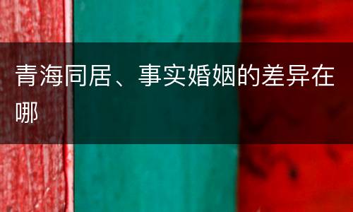 青海同居、事实婚姻的差异在哪