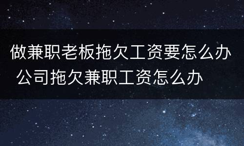 做兼职老板拖欠工资要怎么办 公司拖欠兼职工资怎么办