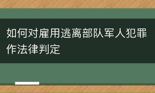 如何对雇用逃离部队军人犯罪作法律判定