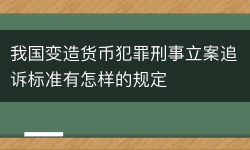 我国变造货币犯罪刑事立案追诉标准有怎样的规定
