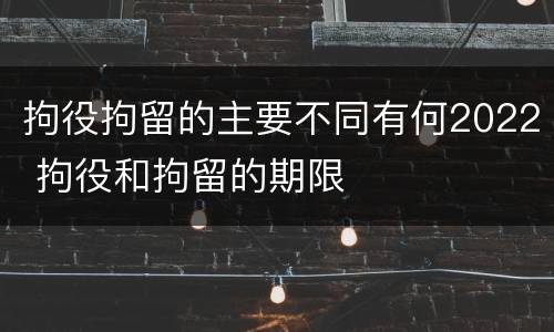 拘役拘留的主要不同有何2022 拘役和拘留的期限