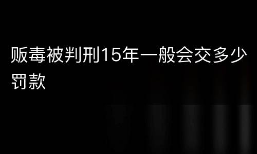 贩毒被判刑15年一般会交多少罚款