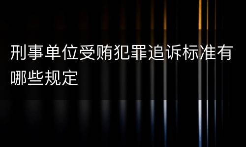 刑事单位受贿犯罪追诉标准有哪些规定