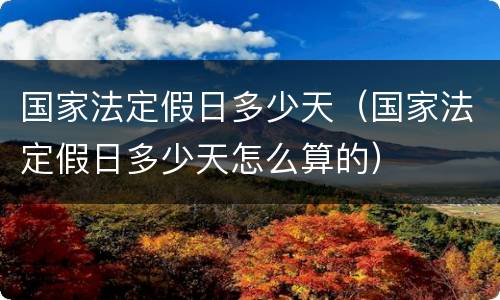 国家法定假日多少天（国家法定假日多少天怎么算的）