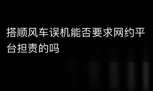 搭顺风车误机能否要求网约平台担责的吗